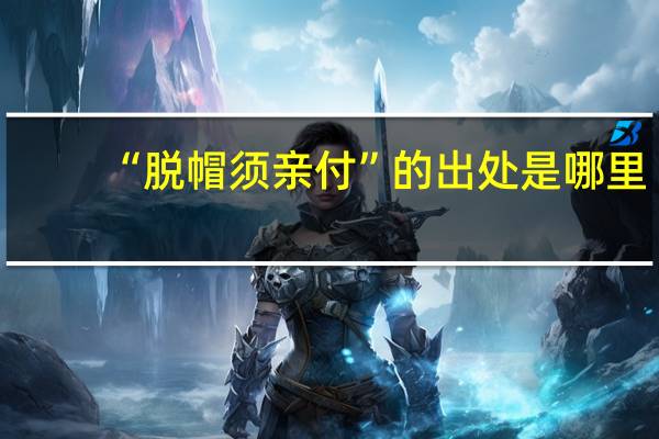 “脱帽须亲付”的出处是哪里