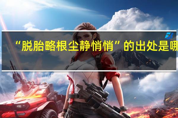 “脱胎略根尘静悄悄”的出处是哪里