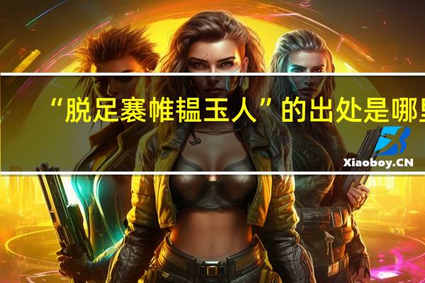 “脱足褰帷韫玉人”的出处是哪里
