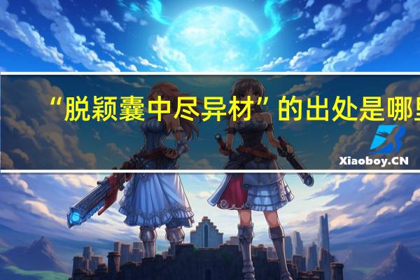 “脱颖囊中尽异材”的出处是哪里