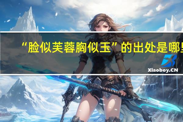 “脸似芙蓉胸似玉”的出处是哪里