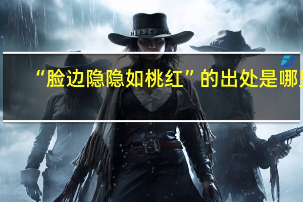 “脸边隐隐如桃红”的出处是哪里