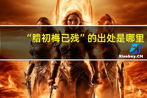 “腊初梅已残”的出处是哪里