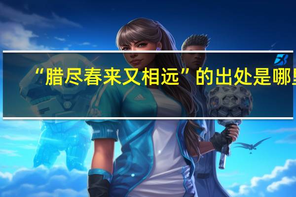 “腊尽春来又相远”的出处是哪里