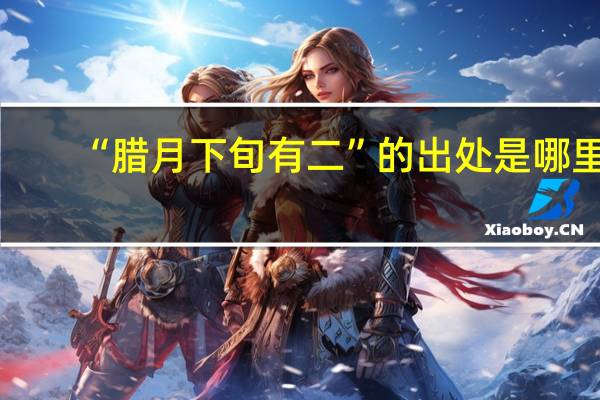 “腊月下旬有二”的出处是哪里