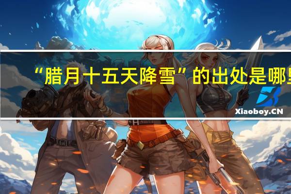 “腊月十五天降雪”的出处是哪里