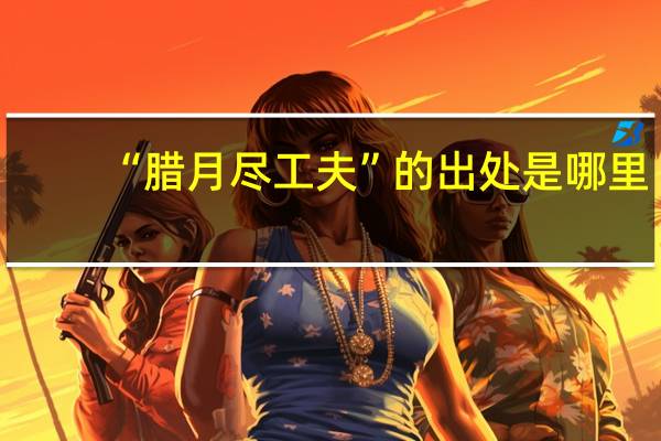 “腊月尽工夫”的出处是哪里