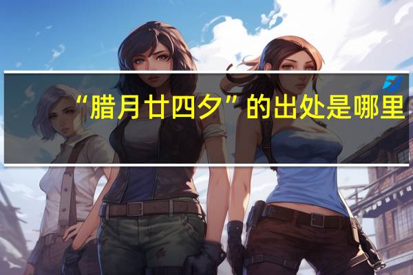 “腊月廿四夕”的出处是哪里