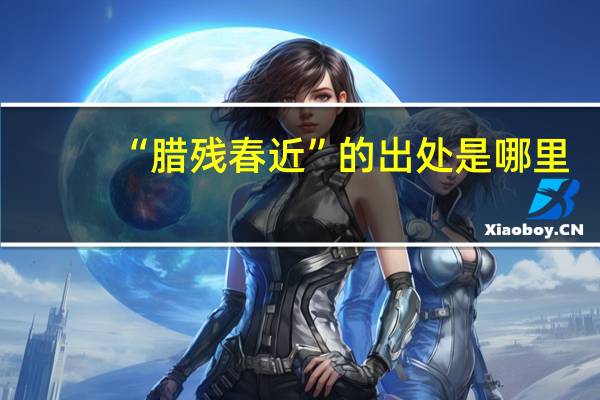 “腊残春近”的出处是哪里