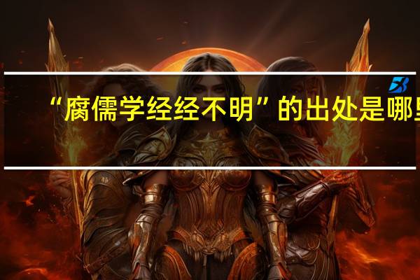 “腐儒学经经不明”的出处是哪里