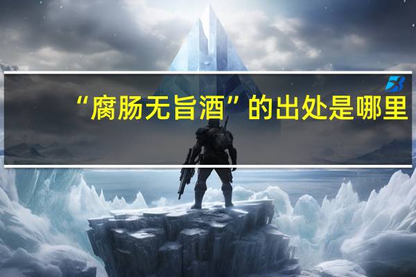 “腐肠无旨酒”的出处是哪里