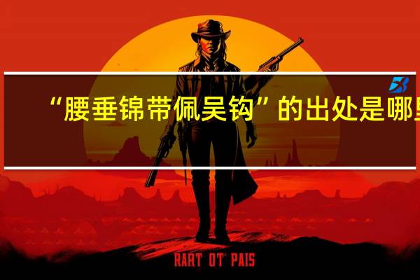 “腰垂锦带佩吴钩”的出处是哪里