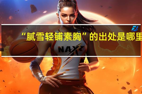 “腻雪轻铺素胸”的出处是哪里