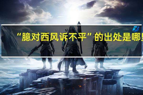 “臆对西风诉不平”的出处是哪里