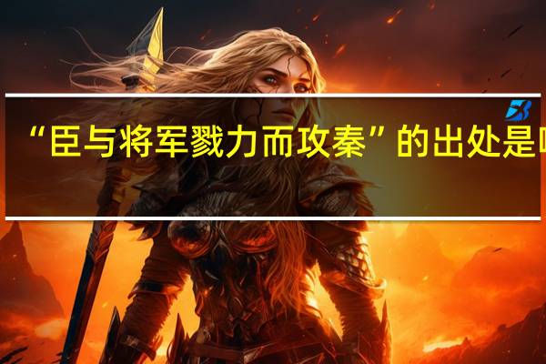 “臣与将军戮力而攻秦”的出处是哪里