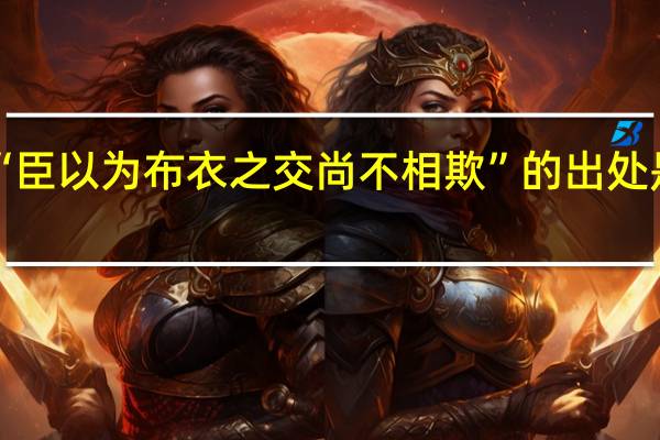 “臣以为布衣之交尚不相欺”的出处是哪里