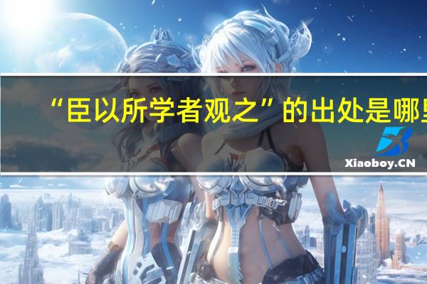 “臣以所学者观之”的出处是哪里