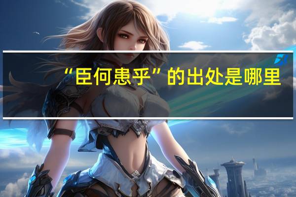 “臣何患乎”的出处是哪里