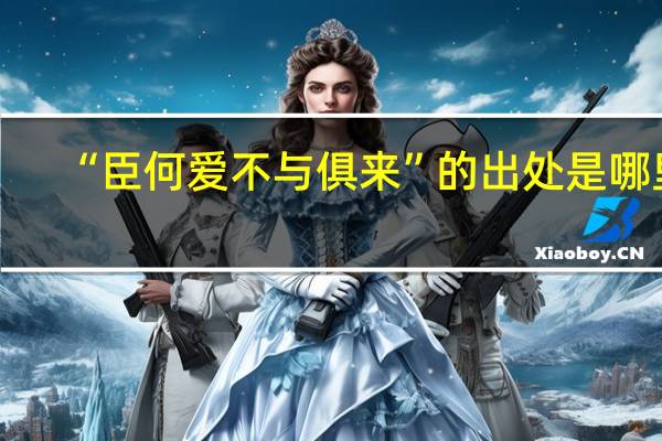 “臣何爱不与俱来”的出处是哪里