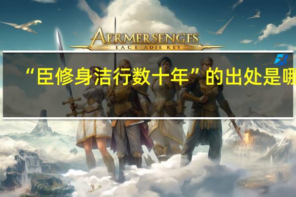 “臣修身洁行数十年”的出处是哪里