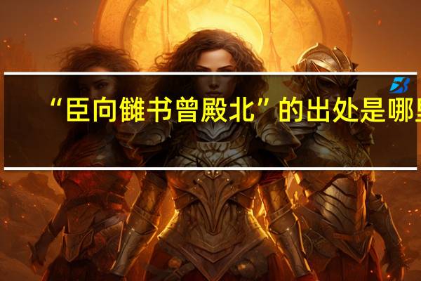 “臣向雠书曾殿北”的出处是哪里