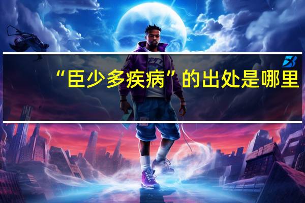 “臣少多疾病”的出处是哪里