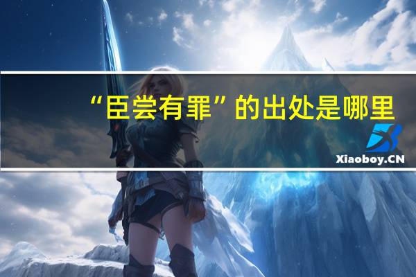 “臣尝有罪”的出处是哪里