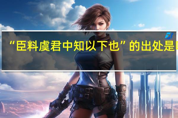 “臣料虞君中知以下也”的出处是哪里