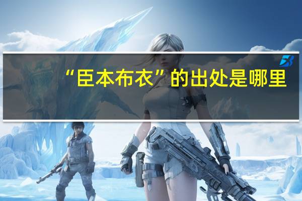 “臣本布衣”的出处是哪里