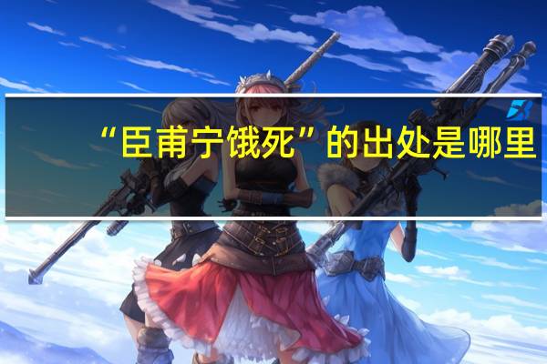 “臣甫宁饿死”的出处是哪里