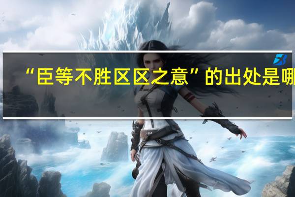“臣等不胜区区之意”的出处是哪里