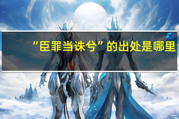 “臣罪当诛兮”的出处是哪里