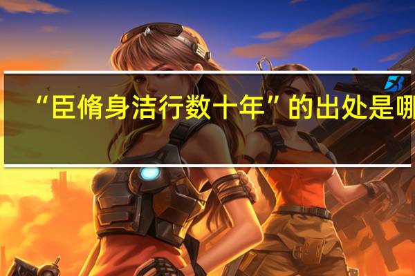 “臣脩身洁行数十年”的出处是哪里