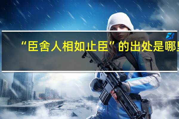 “臣舍人相如止臣”的出处是哪里