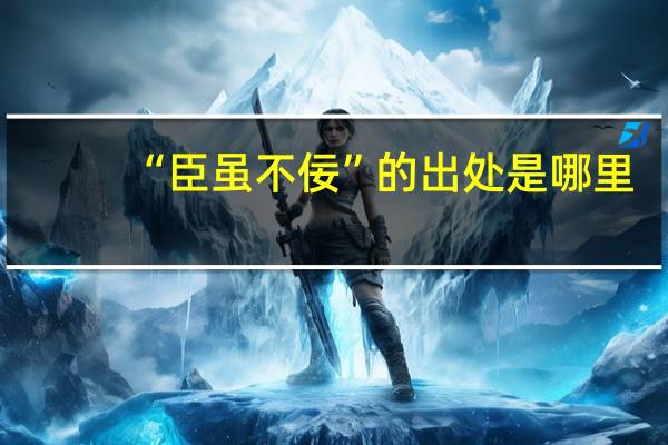 “臣虽不佞”的出处是哪里
