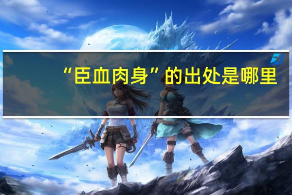“臣血肉身”的出处是哪里