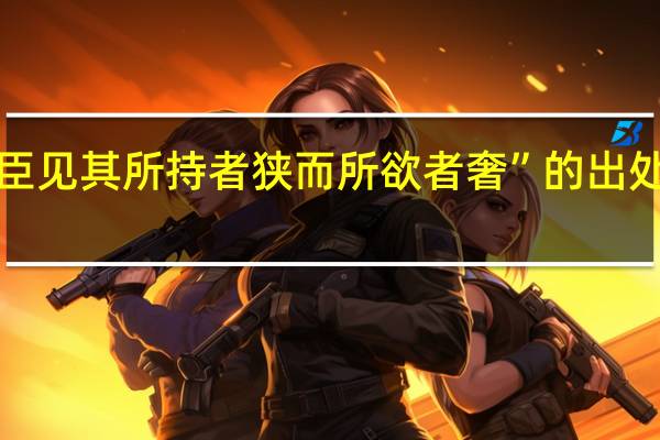 “臣见其所持者狭而所欲者奢”的出处是哪里