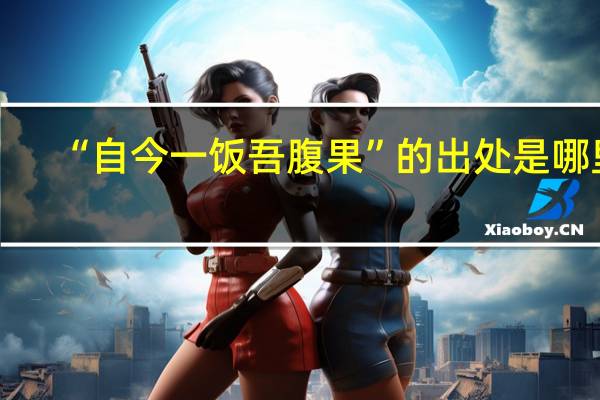 “自今一饭吾腹果”的出处是哪里