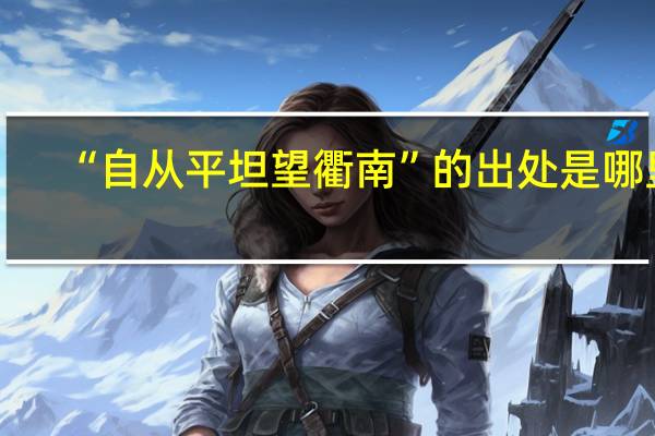 “自从平坦望衢南”的出处是哪里