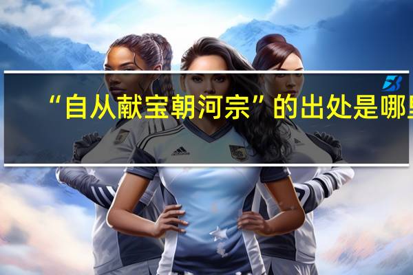 “自从献宝朝河宗”的出处是哪里