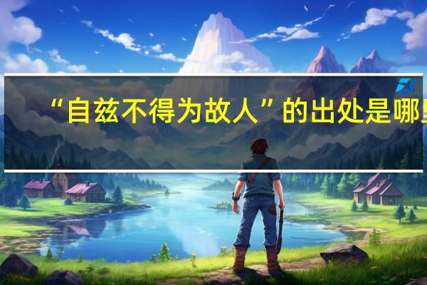 “自兹不得为故人”的出处是哪里