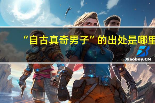 “自古真奇男子”的出处是哪里