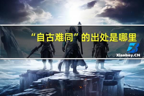 “自古难同”的出处是哪里