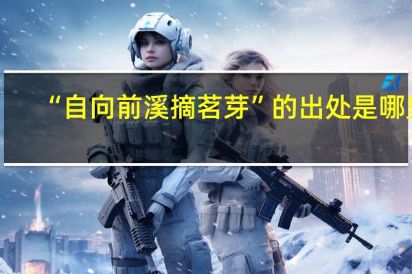 “自向前溪摘茗芽”的出处是哪里