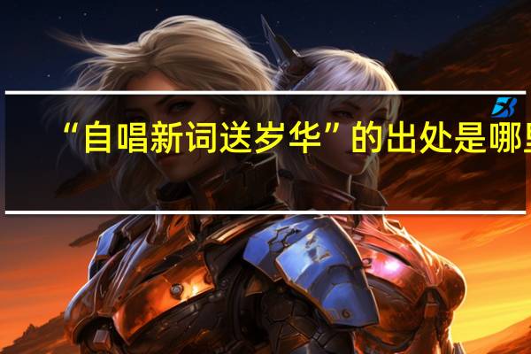 “自唱新词送岁华”的出处是哪里