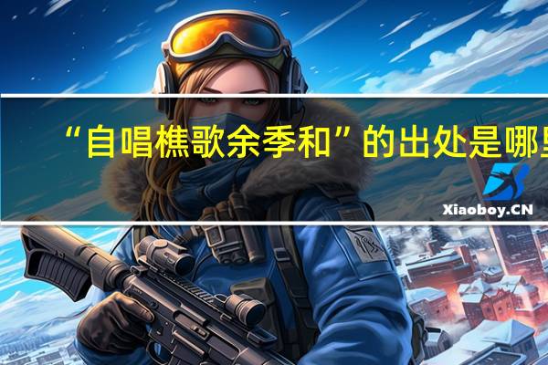 “自唱樵歌余季和”的出处是哪里