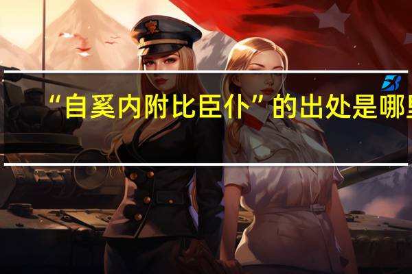 “自奚内附比臣仆”的出处是哪里