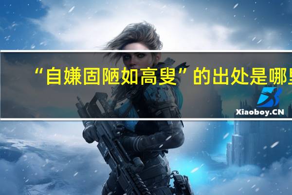 “自嫌固陋如高叟”的出处是哪里