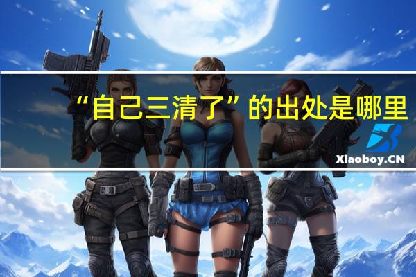 “自己三清了”的出处是哪里