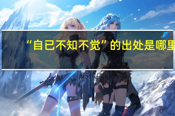 “自已不知不觉”的出处是哪里